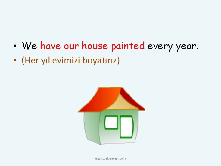  • We have our house painted every year. • (Her yıl evimizi boyatırız)