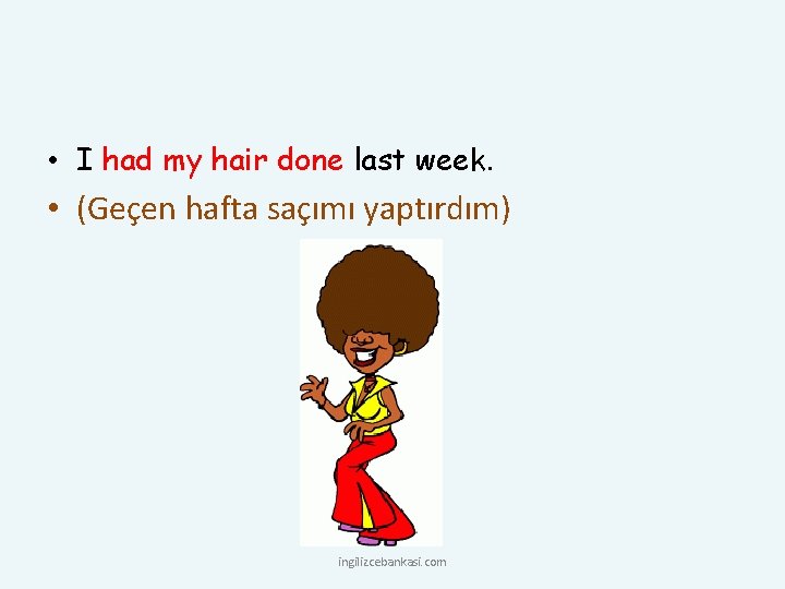  • I had my hair done last week. • (Geçen hafta saçımı yaptırdım)