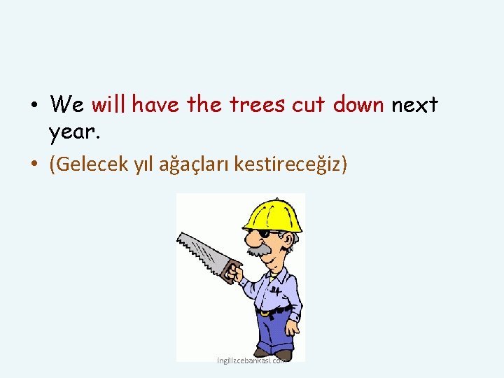  • We will have the trees cut down next year. • (Gelecek yıl