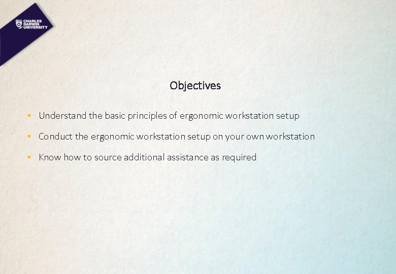 Objectives § Understand the basic principles of ergonomic workstation setup § Conduct the ergonomic