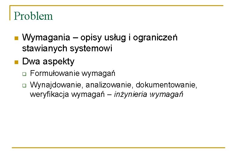 Problem n n Wymagania – opisy usług i ograniczeń stawianych systemowi Dwa aspekty q