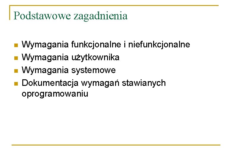 Podstawowe zagadnienia n n Wymagania funkcjonalne i niefunkcjonalne Wymagania użytkownika Wymagania systemowe Dokumentacja wymagań