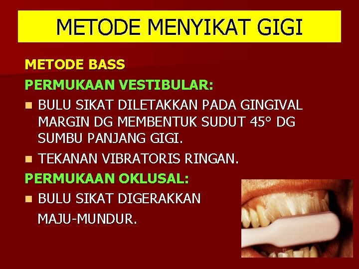 METODE MENYIKAT GIGI METODE BASS PERMUKAAN VESTIBULAR: n BULU SIKAT DILETAKKAN PADA GINGIVAL MARGIN METODE MENYIKAT GIGI METODE BASS PERMUKAAN VESTIBULAR: n BULU SIKAT DILETAKKAN PADA GINGIVAL MARGIN