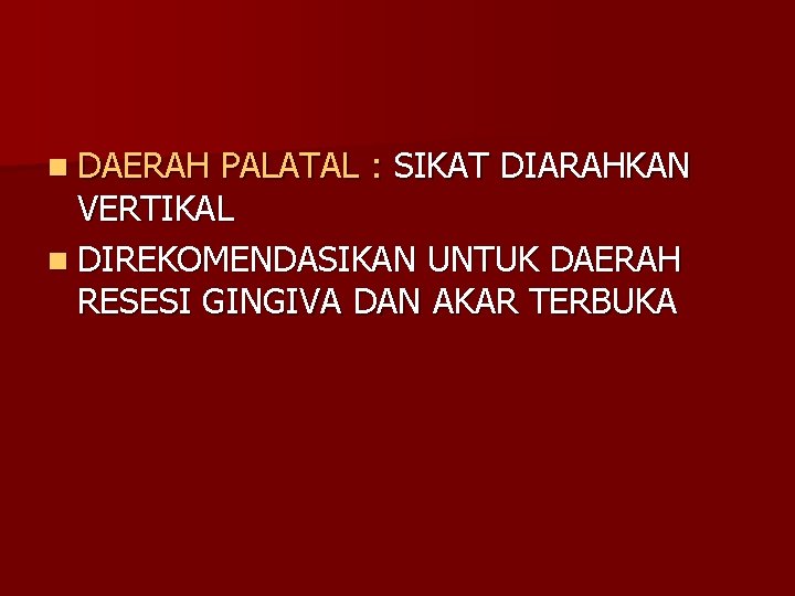 n DAERAH PALATAL : SIKAT DIARAHKAN VERTIKAL n DIREKOMENDASIKAN UNTUK DAERAH RESESI GINGIVA DAN