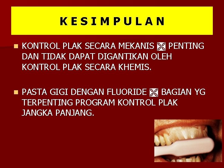 KESIMPULAN n KONTROL PLAK SECARA MEKANIS PENTING DAN TIDAK DAPAT DIGANTIKAN OLEH KONTROL PLAK