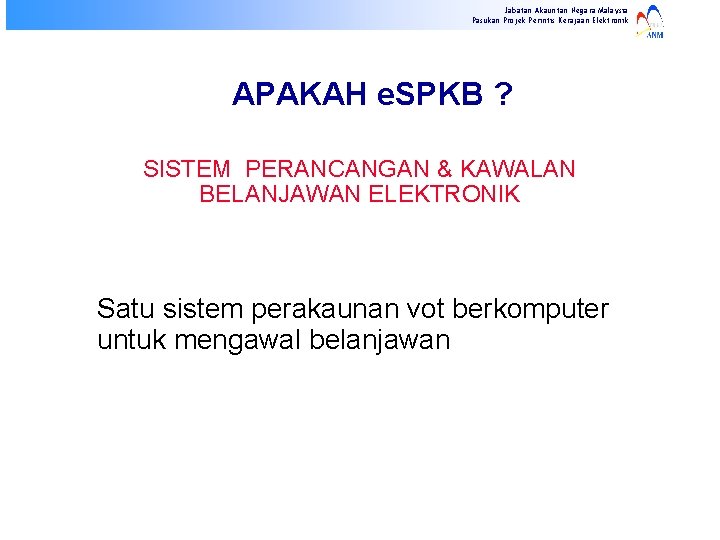 Jabatan Akauntan Negara Malaysia Pasukan Projek Perintis Kerajaan Elektronik APAKAH e. SPKB ? SISTEM