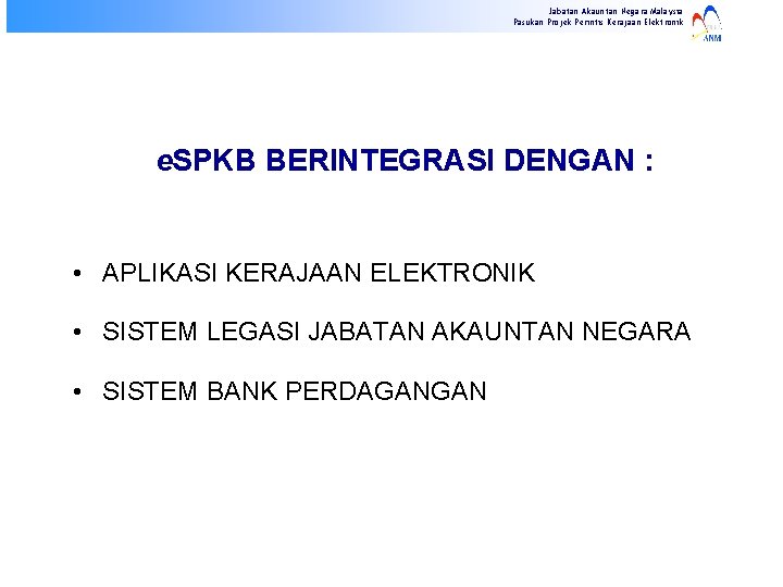 Jabatan Akauntan Negara Malaysia Pasukan Projek Perintis Kerajaan Elektronik e. SPKB BERINTEGRASI DENGAN :