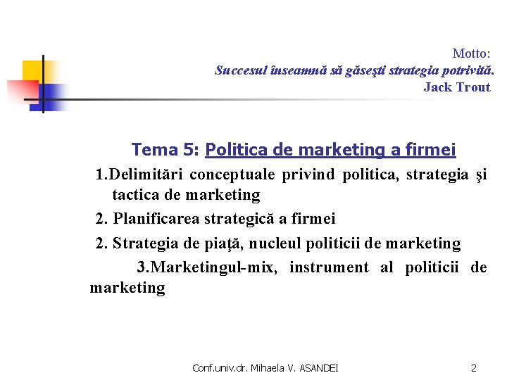 Motto: Succesul înseamnă să găseşti strategia potrivită. Jack Trout Tema 5: Politica de marketing Motto: Succesul înseamnă să găseşti strategia potrivită. Jack Trout Tema 5: Politica de marketing