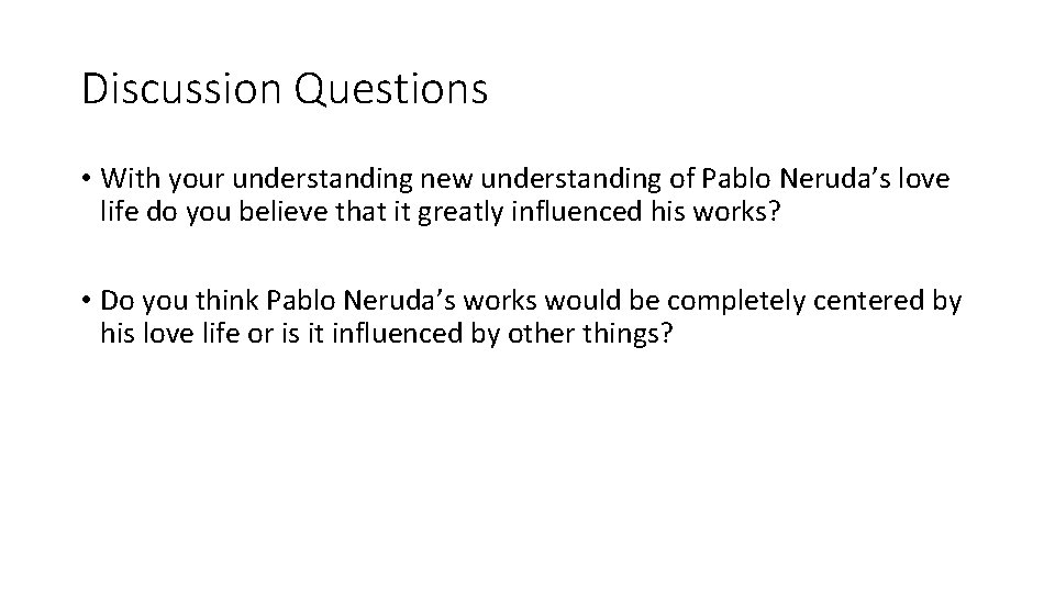 Discussion Questions • With your understanding new understanding of Pablo Neruda’s love life do