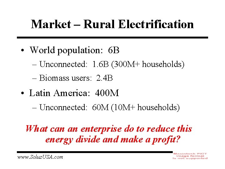 Market – Rural Electrification • World population: 6 B – Unconnected: 1. 6 B