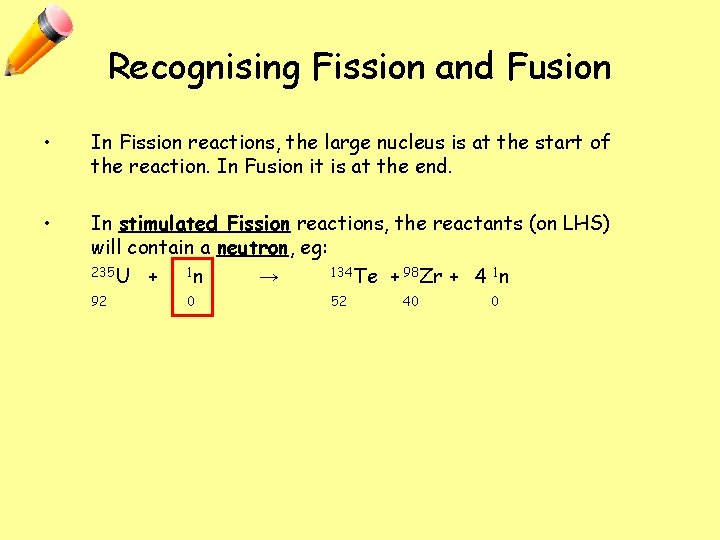 Recognising Fission and Fusion • In Fission reactions, the large nucleus is at the