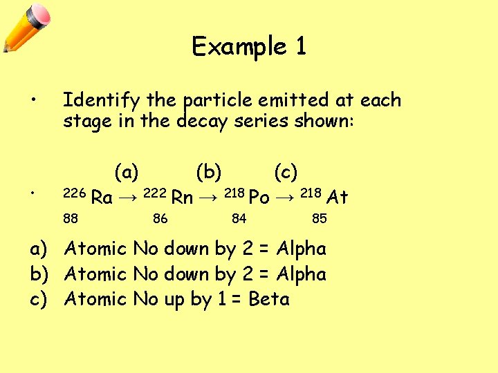 Example 1 • • Identify the particle emitted at each stage in the decay