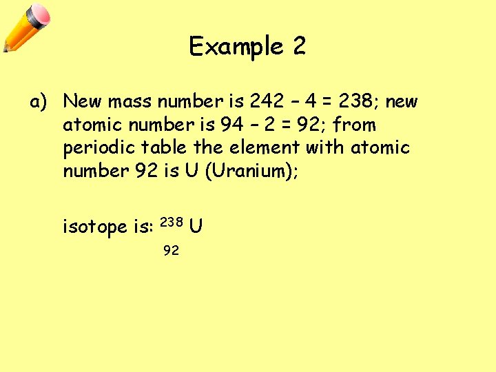 Example 2 a) New mass number is 242 – 4 = 238; new atomic