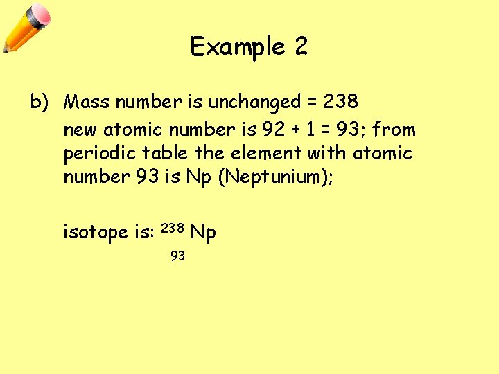 Example 2 b) Mass number is unchanged = 238 new atomic number is 92