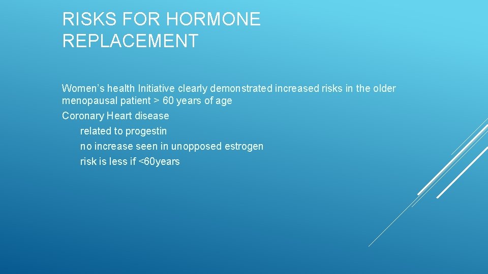 RISKS FOR HORMONE REPLACEMENT Women’s health Initiative clearly demonstrated increased risks in the older