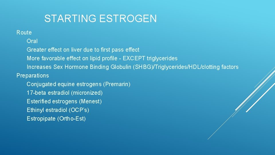 STARTING ESTROGEN Route Oral Greater effect on liver due to first pass effect More