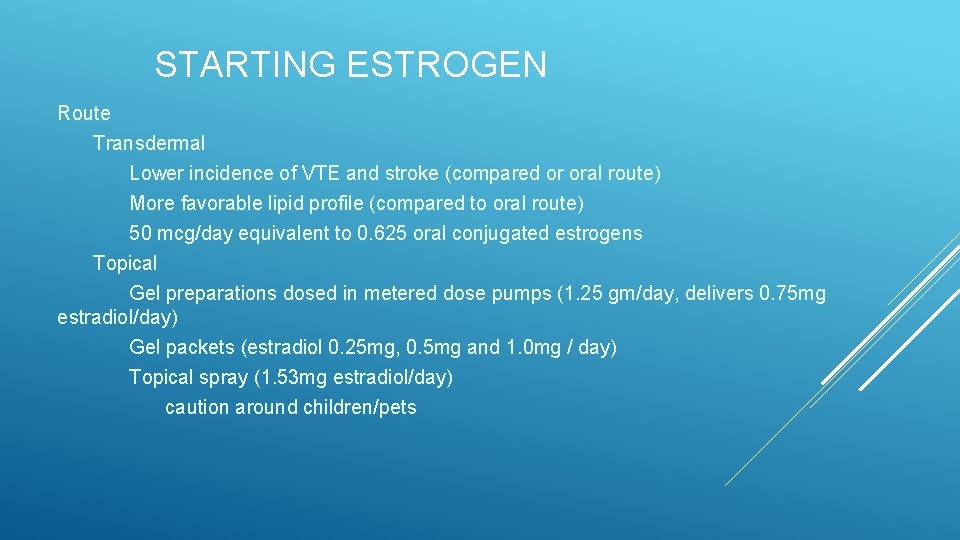 STARTING ESTROGEN Route Transdermal Lower incidence of VTE and stroke (compared or oral route)