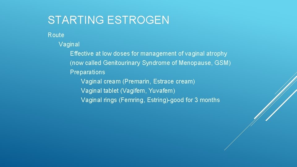 STARTING ESTROGEN Route Vaginal Effective at low doses for management of vaginal atrophy (now