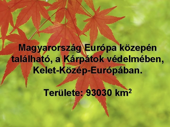 Magyarország Európa közepén található, a Kárpátok védelmében, Kelet-Közép-Európában. Területe: 93030 km 2 