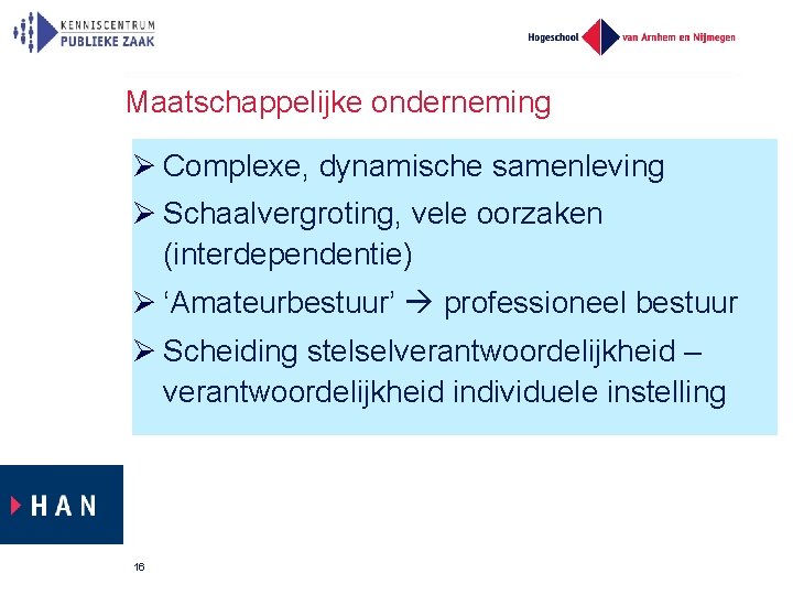 Maatschappelijke onderneming Complexe, dynamische samenleving Schaalvergroting, vele oorzaken (interdependentie) ‘Amateurbestuur’ professioneel bestuur Scheiding stelselverantwoordelijkheid