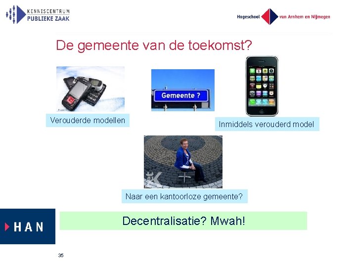 De gemeente van de toekomst? Verouderde modellen Inmiddels verouderd model Naar een kantoorloze gemeente?