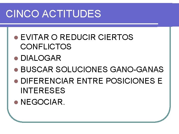 CINCO ACTITUDES l EVITAR O REDUCIR CIERTOS CONFLICTOS l DIALOGAR l BUSCAR SOLUCIONES GANO-GANAS