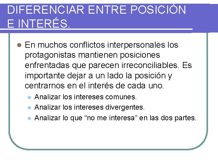 DIFERENCIAR ENTRE POSICIÓN E INTERÉS. l En muchos conflictos interpersonales los protagonistas mantienen posiciones
