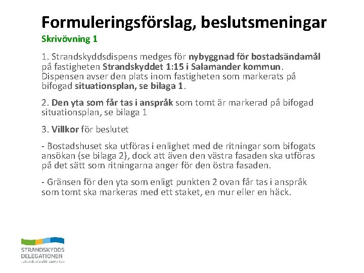 Formuleringsförslag, beslutsmeningar Skrivövning 1 1. Strandskyddsdispens medges för nybyggnad för bostadsändamål på fastigheten Strandskyddet