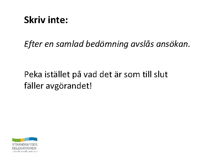 Skriv inte: Efter en samlad bedömning avslås ansökan. Peka istället på vad det är