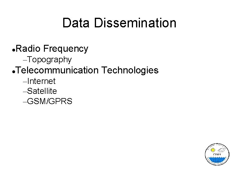 Data Dissemination Radio Frequency –Topography Telecommunication Technologies –Internet –Satellite –GSM/GPRS 