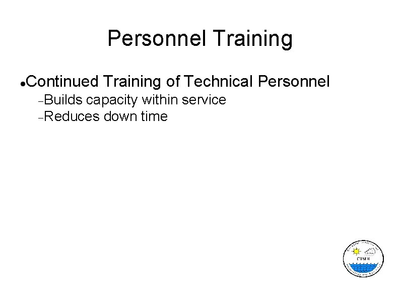 Personnel Training Continued Training of Technical Personnel Builds capacity within service Reduces down time