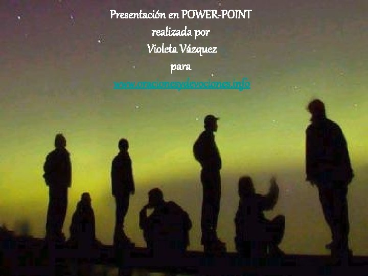 Presentación en POWER-POINT realizada por Violeta Vázquez para www. oracionesydevociones. info 