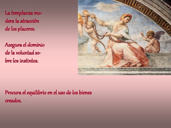 La templanza modera la atracción de los placeres. Asegura el dominio de la voluntad