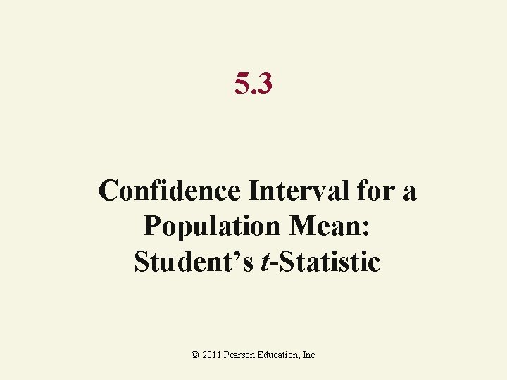 5. 3 Confidence Interval for a Population Mean: Student’s t-Statistic © 2011 Pearson Education,