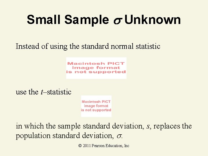Small Sample Unknown Instead of using the standard normal statistic use the t–statistic in