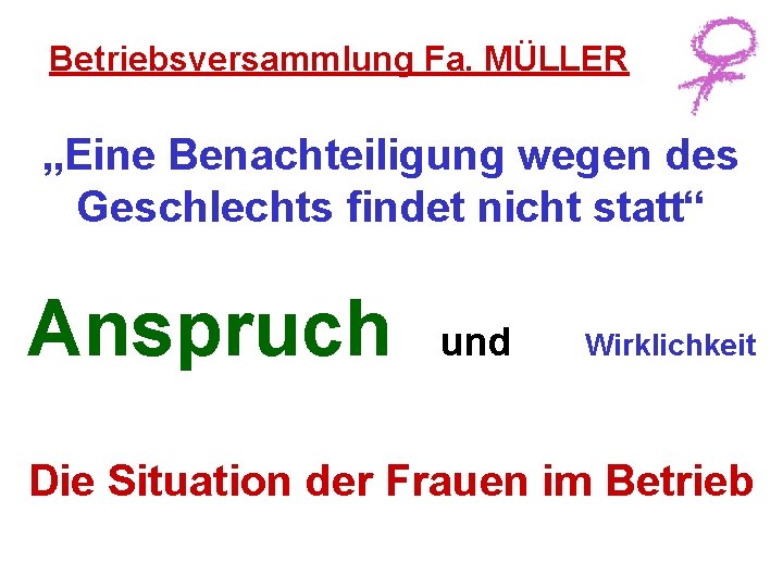 Betriebsversammlung Fa. MÜLLER „Eine Benachteiligung wegen des Geschlechts findet nicht statt“ Anspruch und Wirklichkeit