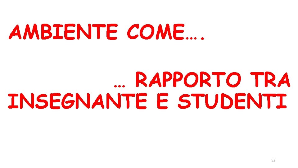 AMBIENTE COME…. … RAPPORTO TRA INSEGNANTE E STUDENTI 53 