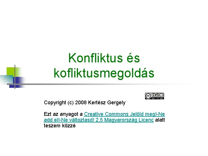 Konfliktus és kofliktusmegoldás Copyright (c) 2008 Kertész Gergely Ezt az anyagot a Creative Commons