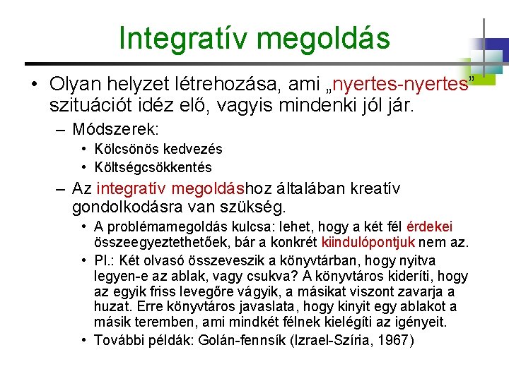 Integratív megoldás • Olyan helyzet létrehozása, ami „nyertes-nyertes” szituációt idéz elő, vagyis mindenki jól