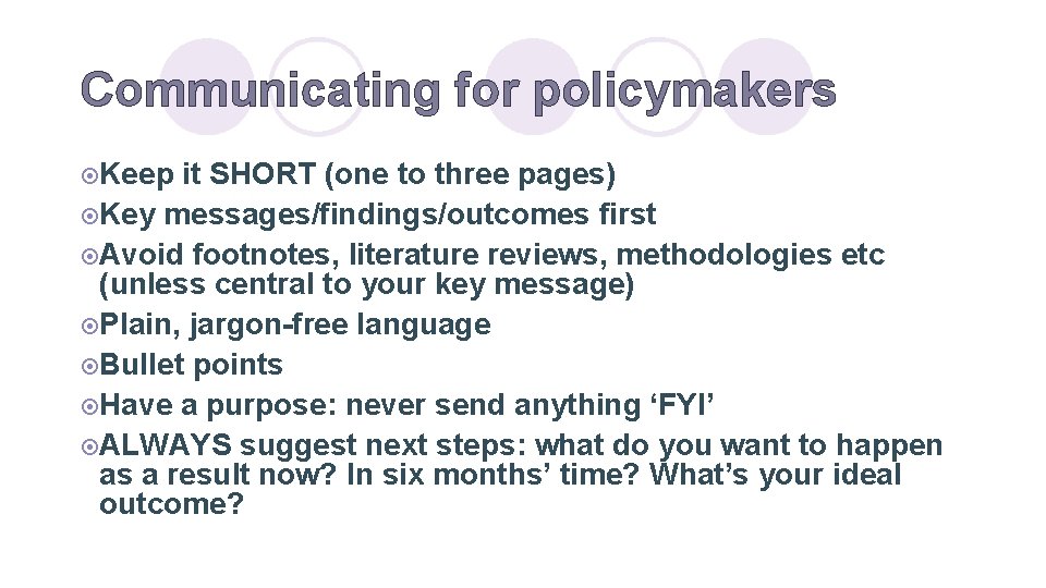 Communicating for policymakers ¤Keep it SHORT (one to three pages) ¤Key messages/findings/outcomes first ¤Avoid