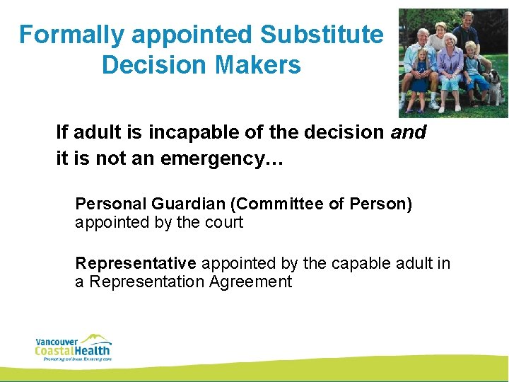 Formally appointed Substitute Decision Makers If adult is incapable of the decision and it