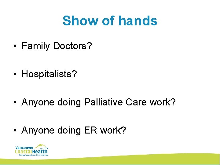 Show of hands • Family Doctors? • Hospitalists? • Anyone doing Palliative Care work?