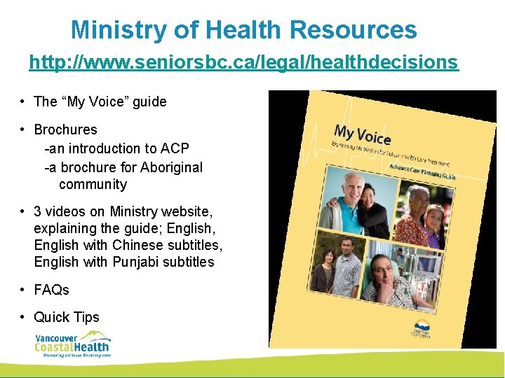 Ministry of Health Resources http: //www. seniorsbc. ca/legal/healthdecisions • The “My Voice” guide •