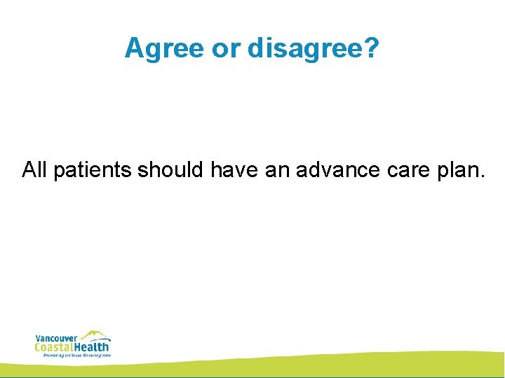 Agree or disagree? All patients should have an advance care plan. 