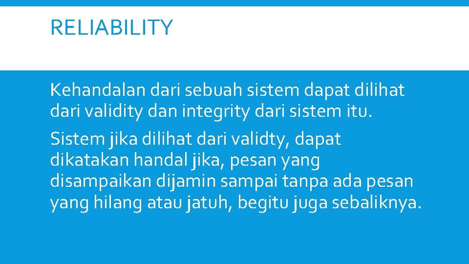 RELIABILITY Kehandalan dari sebuah sistem dapat dilihat dari validity dan integrity dari sistem itu.