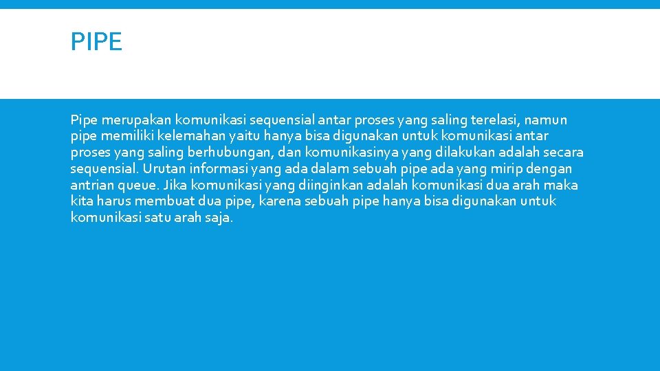 PIPE Pipe merupakan komunikasi sequensial antar proses yang saling terelasi, namun pipe memiliki kelemahan