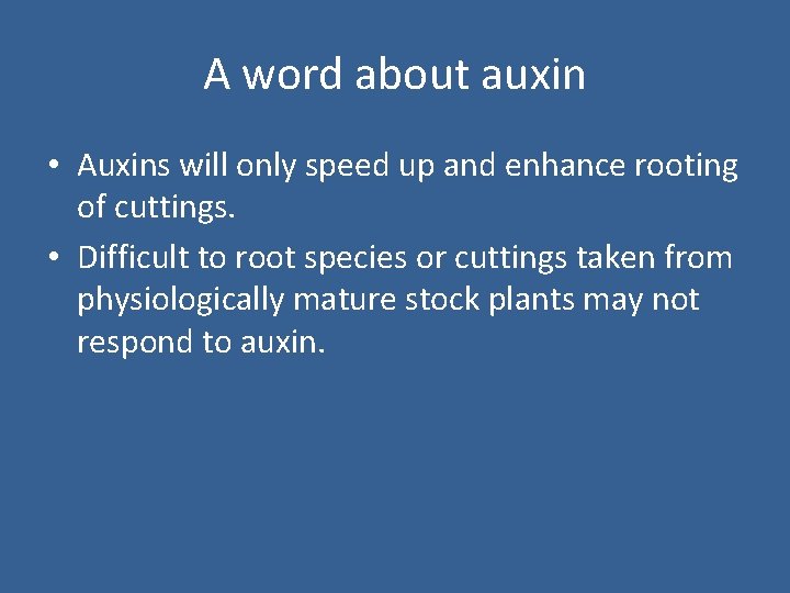 A word about auxin • Auxins will only speed up and enhance rooting of