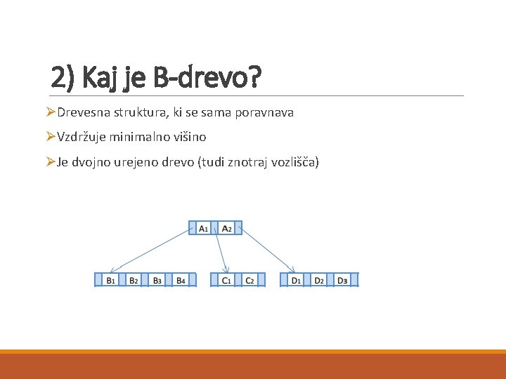 2) Kaj je B-drevo? ØDrevesna struktura, ki se sama poravnava ØVzdržuje minimalno višino ØJe