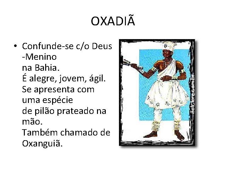 OXADIÃ • Confunde-se c/o Deus -Menino na Bahia. É alegre, jovem, ágil. Se apresenta
