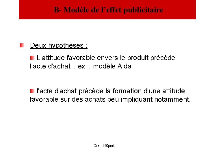  B- Modèle de l’effet publicitaire Deux hypothèses : L’attitude favorable envers le produit